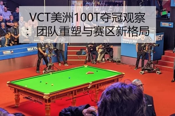 VCT美洲100T夺冠观察：团队重塑与赛区新格局