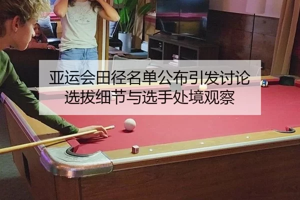 亚运会田径名单公布引发讨论 选拔细节与选手处境观察